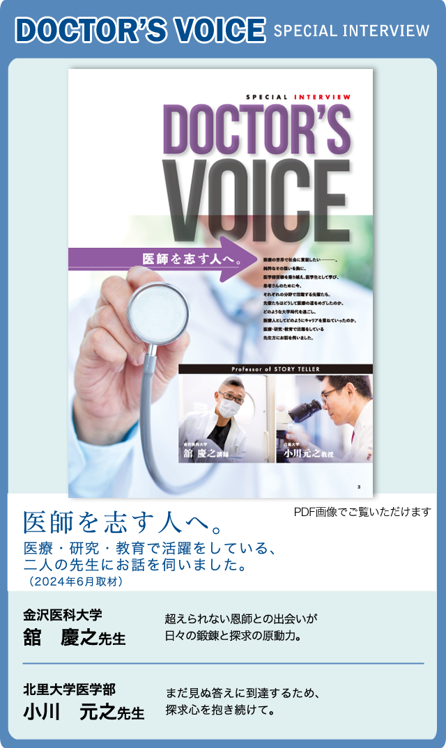 Doctor's VOICE 医師を志す人へ。医療・研究・教育で活躍をしている、二人の先生にお話を伺いました。